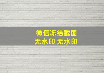 微信冻结截图无水印 无水印